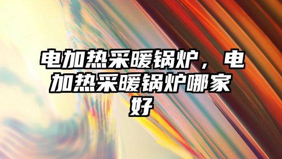 電加熱采暖鍋爐，電加熱采暖鍋爐哪家好