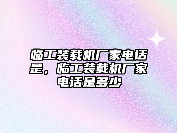 臨工裝載機廠家電話是，臨工裝載機廠家電話是多少