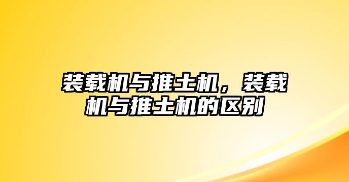 裝載機與推土機，裝載機與推土機的區(qū)別