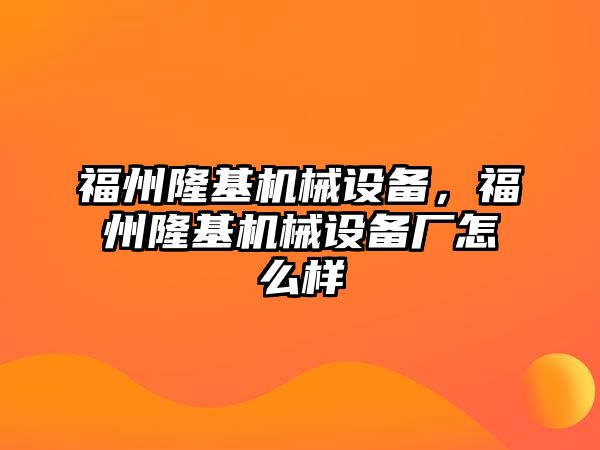 福州隆基機械設(shè)備，福州隆基機械設(shè)備廠怎么樣