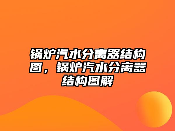 鍋爐汽水分離器結(jié)構(gòu)圖，鍋爐汽水分離器結(jié)構(gòu)圖解