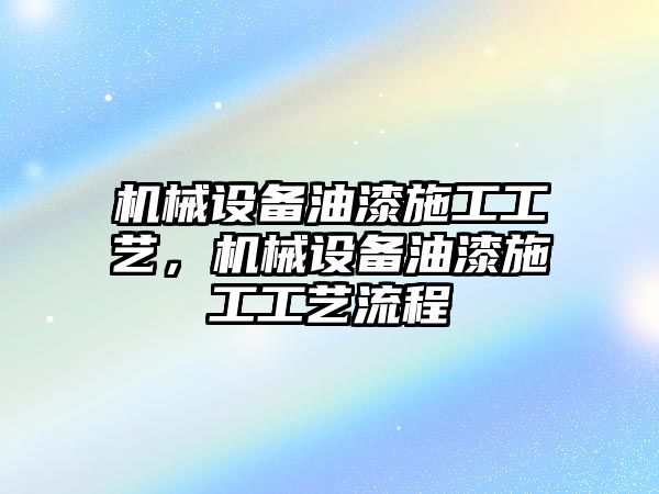 機械設備油漆施工工藝，機械設備油漆施工工藝流程