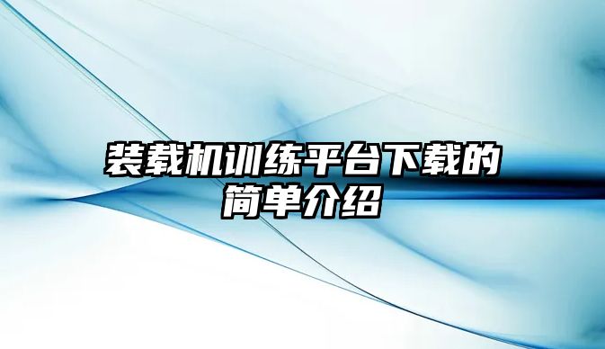 裝載機(jī)訓(xùn)練平臺下載的簡單介紹