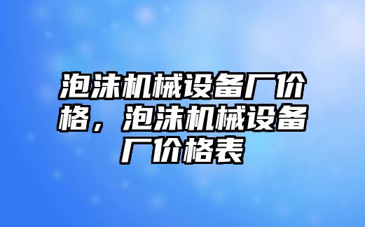 泡沫機械設(shè)備廠價格，泡沫機械設(shè)備廠價格表