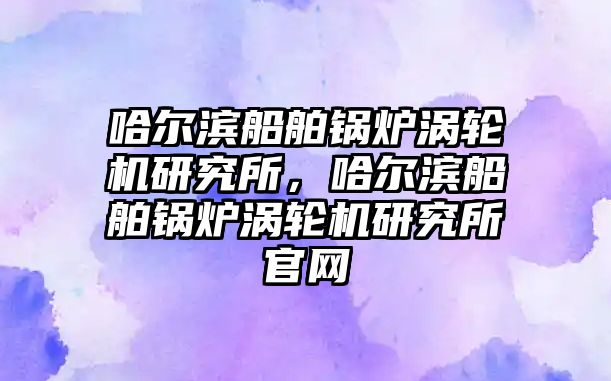 哈爾濱船舶鍋爐渦輪機研究所，哈爾濱船舶鍋爐渦輪機研究所官網