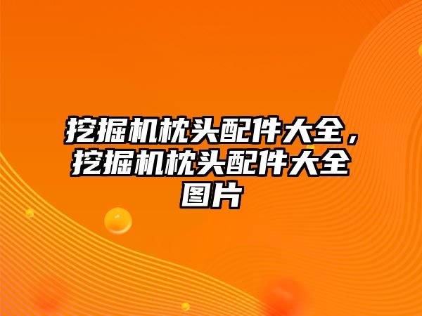 挖掘機枕頭配件大全，挖掘機枕頭配件大全圖片