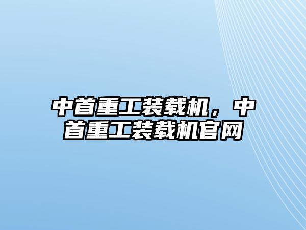 中首重工裝載機，中首重工裝載機官網(wǎng)