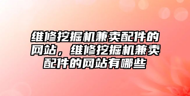 維修挖掘機(jī)兼賣配件的網(wǎng)站，維修挖掘機(jī)兼賣配件的網(wǎng)站有哪些