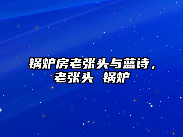 鍋爐房老張頭與藍(lán)詩，老張頭 鍋爐