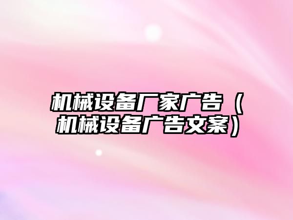 機械設(shè)備廠家廣告（機械設(shè)備廣告文案）