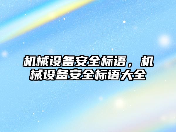 機械設(shè)備安全標語，機械設(shè)備安全標語大全