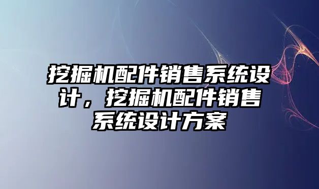 挖掘機配件銷售系統(tǒng)設(shè)計，挖掘機配件銷售系統(tǒng)設(shè)計方案