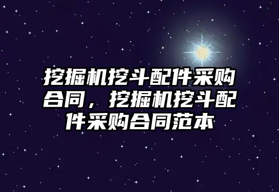 挖掘機挖斗配件采購合同，挖掘機挖斗配件采購合同范本