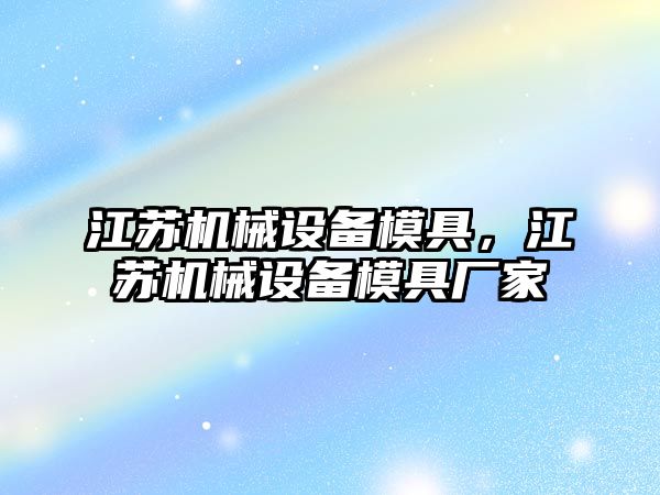 江蘇機(jī)械設(shè)備模具，江蘇機(jī)械設(shè)備模具廠家