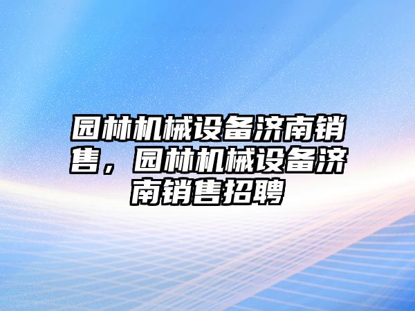 園林機械設(shè)備濟南銷售，園林機械設(shè)備濟南銷售招聘