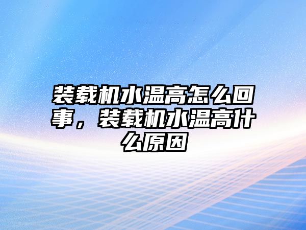 裝載機(jī)水溫高怎么回事，裝載機(jī)水溫高什么原因