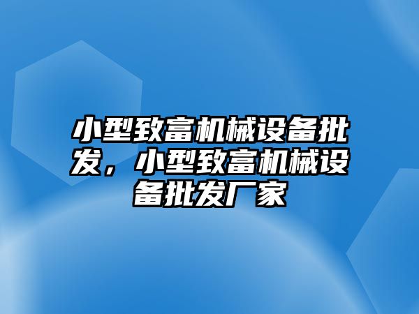 小型致富機械設(shè)備批發(fā)，小型致富機械設(shè)備批發(fā)廠家