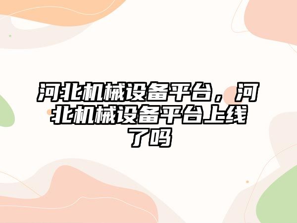 河北機械設備平臺，河北機械設備平臺上線了嗎