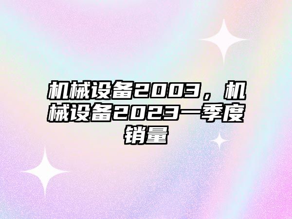 機械設備2003，機械設備2023一季度銷量