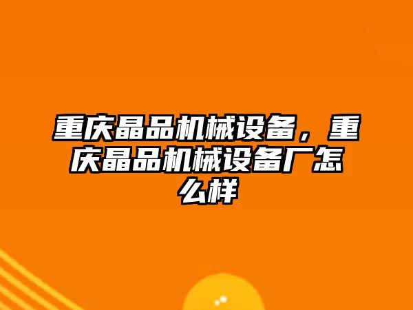 重慶晶品機械設備，重慶晶品機械設備廠怎么樣