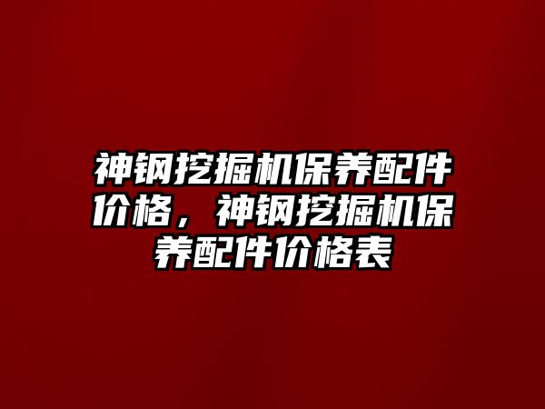 神鋼挖掘機保養(yǎng)配件價格，神鋼挖掘機保養(yǎng)配件價格表