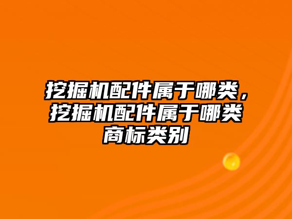 挖掘機配件屬于哪類，挖掘機配件屬于哪類商標類別