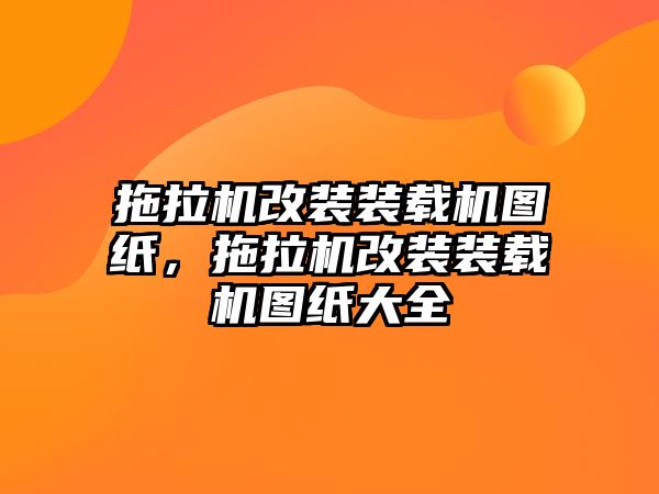 拖拉機(jī)改裝裝載機(jī)圖紙，拖拉機(jī)改裝裝載機(jī)圖紙大全