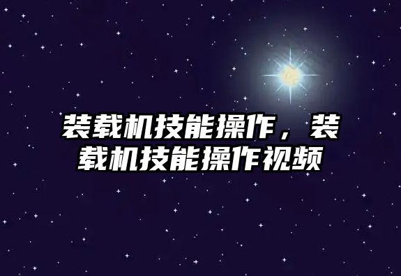 裝載機技能操作，裝載機技能操作視頻