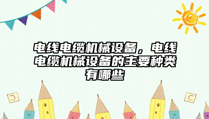 電線電纜機械設(shè)備，電線電纜機械設(shè)備的主要種類有哪些