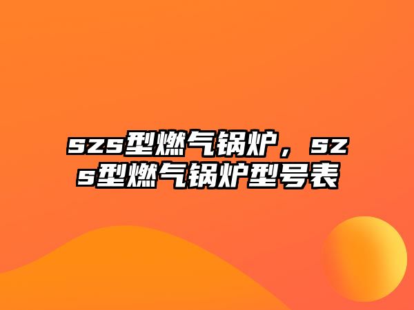 szs型燃?xì)忮仩t，szs型燃?xì)忮仩t型號表