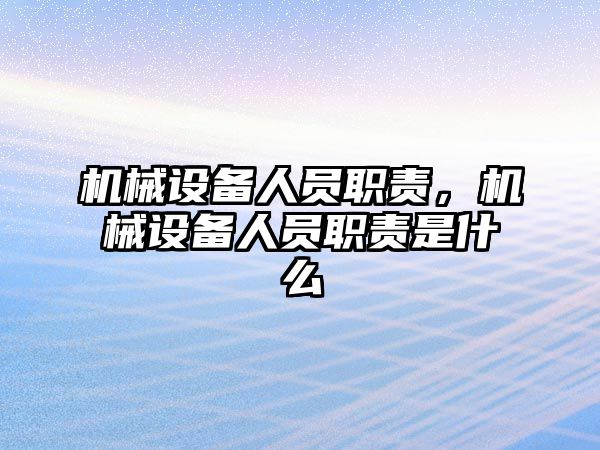 機械設(shè)備人員職責(zé)，機械設(shè)備人員職責(zé)是什么