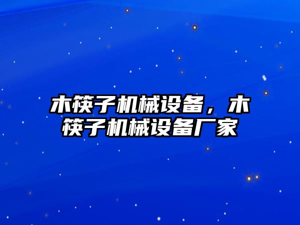 木筷子機(jī)械設(shè)備，木筷子機(jī)械設(shè)備廠家