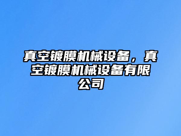 真空鍍膜機械設備，真空鍍膜機械設備有限公司