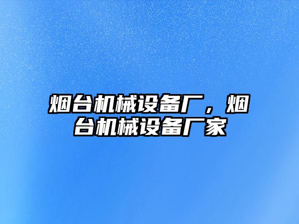 煙臺機械設(shè)備廠，煙臺機械設(shè)備廠家