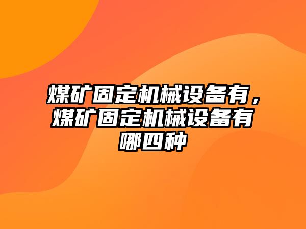 煤礦固定機械設備有，煤礦固定機械設備有哪四種