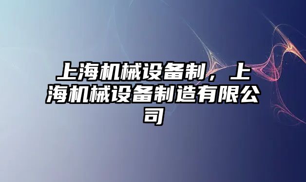 上海機(jī)械設(shè)備制，上海機(jī)械設(shè)備制造有限公司