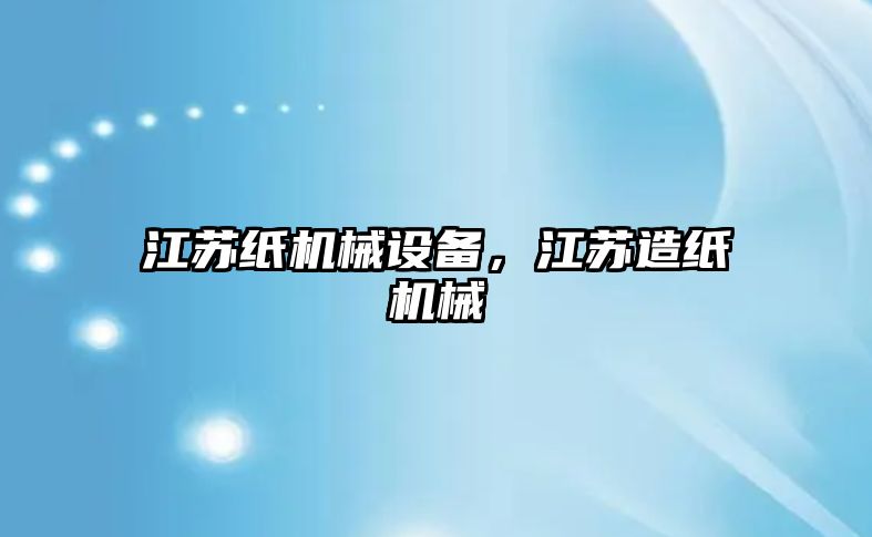 江蘇紙機械設備，江蘇造紙機械