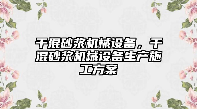 干混砂漿機械設備，干混砂漿機械設備生產施工方案