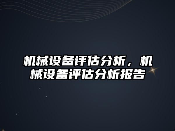 機械設(shè)備評估分析，機械設(shè)備評估分析報告