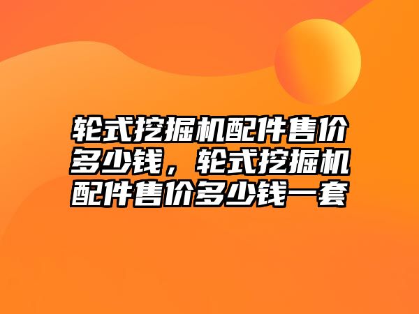 輪式挖掘機配件售價多少錢，輪式挖掘機配件售價多少錢一套