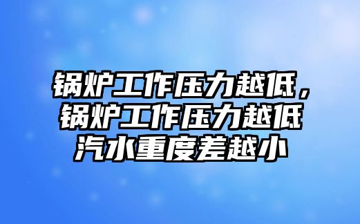 鍋爐工作壓力越低，鍋爐工作壓力越低汽水重度差越小