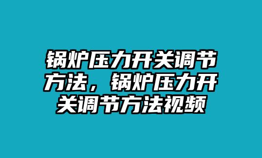 鍋爐壓力開關(guān)調(diào)節(jié)方法，鍋爐壓力開關(guān)調(diào)節(jié)方法視頻