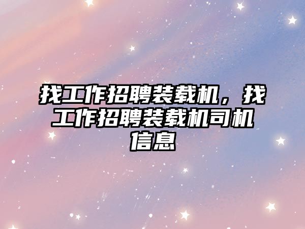 找工作招聘裝載機，找工作招聘裝載機司機信息