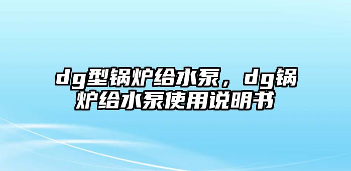 dg型鍋爐給水泵，dg鍋爐給水泵使用說(shuō)明書(shū)