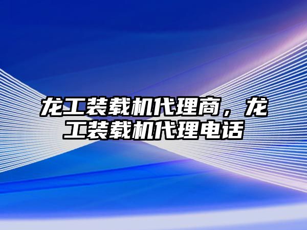 龍工裝載機代理商，龍工裝載機代理電話