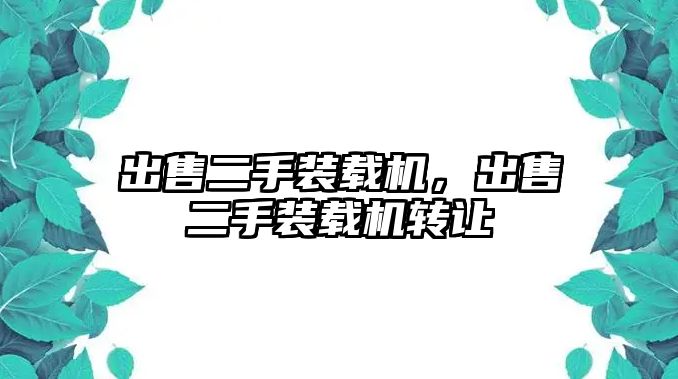 出售二手裝載機，出售二手裝載機轉(zhuǎn)讓