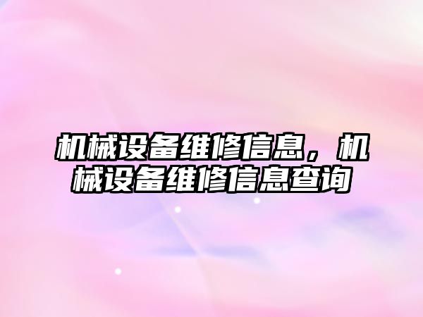 機(jī)械設(shè)備維修信息，機(jī)械設(shè)備維修信息查詢(xún)