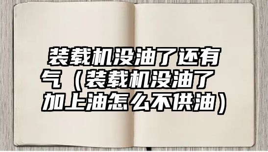 裝載機沒油了還有氣（裝載機沒油了 加上油怎么不供油）