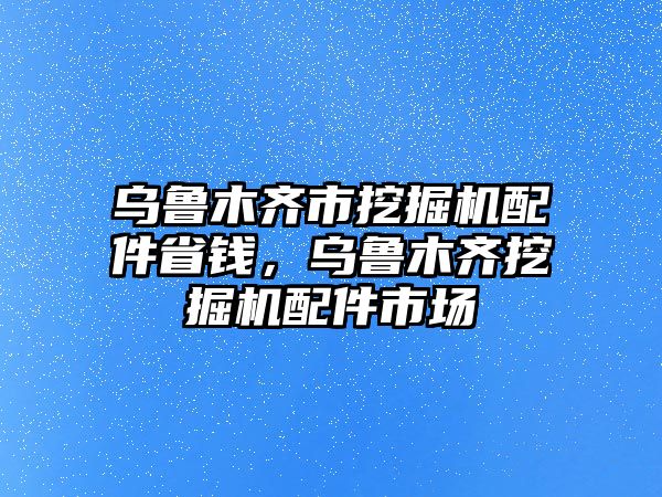 烏魯木齊市挖掘機(jī)配件省錢(qián)，烏魯木齊挖掘機(jī)配件市場(chǎng)