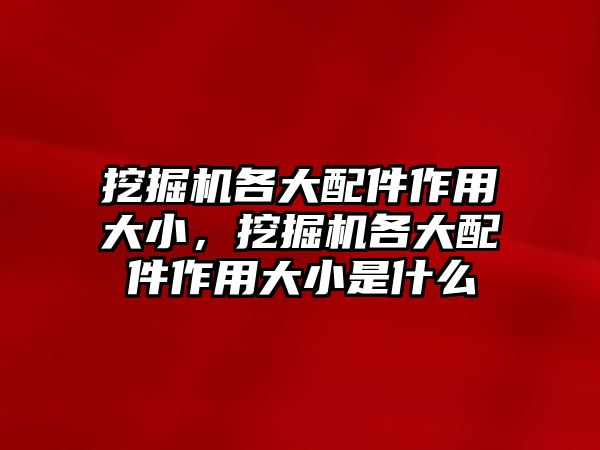 挖掘機各大配件作用大小，挖掘機各大配件作用大小是什么